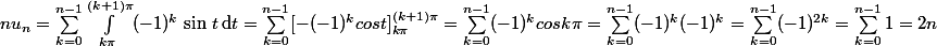  nu_n=\sum_{k=0}^{n-1}\int_{k\pi}^{(k+1)\pi}(-1)^k\,\sin\,t\,\text{d}t=\sum_{k=0}^{n-1}[-(-1)^{k}cost]_{k\pi}^{(k+1)\pi}=\sum_{k=0}^{n-1}(-1)^{k}cosk\pi=\sum_{k=0}^{n-1}(-1)^{k}(-1)^{k}=\sum_{k=0}^{n-1}(-1)^{2k}=\sum_{k=0}^{n-1}1=2n